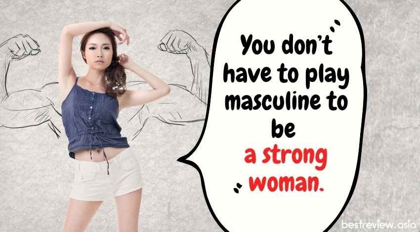 You don’t have to play masculine to be a strong woman. - เธอไม่จำเป็นต้องเล่นกล้ามเพื่อเป็นผู้หญิงที่แข็งแกร่งหรอก