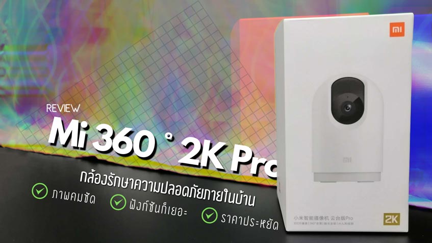 รีวิว Mi 360 ° Home Security Camera 2K Pro ภาพก็ชัด ฟังก์ชันก็เยอะ แถมราคาสุดคุ้ม !