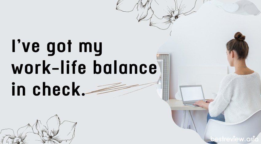 I've got my work-life balance in check.ชีวิตทำงานที่แสนจะเต็มไปด้วยความสุข