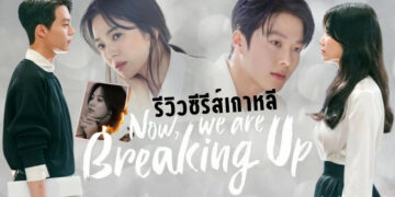 รีวิว ซีรีส์เกาหลี Now, We Are Breaking Up