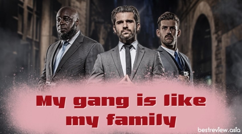 My gang is like my familyแก๊งคือครอบครัว