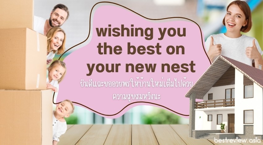 wishing you the best on your new nestยินดีและขออวยพรให้บ้านใหม่เต็มไปด้วยความสุขสมหวังนะ