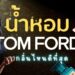 รีวิว น้ำหอม Tom Ford (ทอม ฟอร์ด) กลิ่นไหนดี