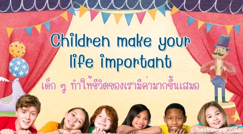 Children make your life importantเด็ก ๆ ทำให้ชีวิตของเรามีค่ามากขึ้นเสมอ