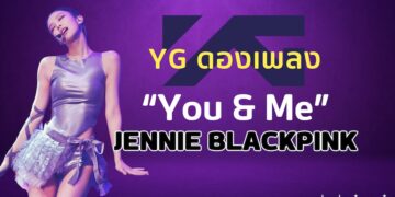 YG ค่ายดองในตำนาน กับความจริงเพลง “You & Me” - เจนนี่ BLACKPINK