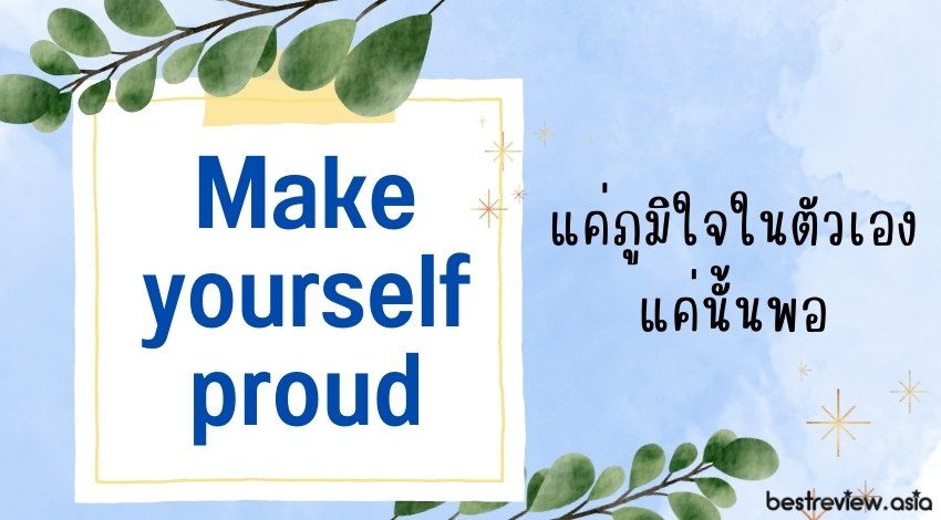 Make yourself proudแค่ภูมิใจในตัวเอง แค่นั้นพอ
