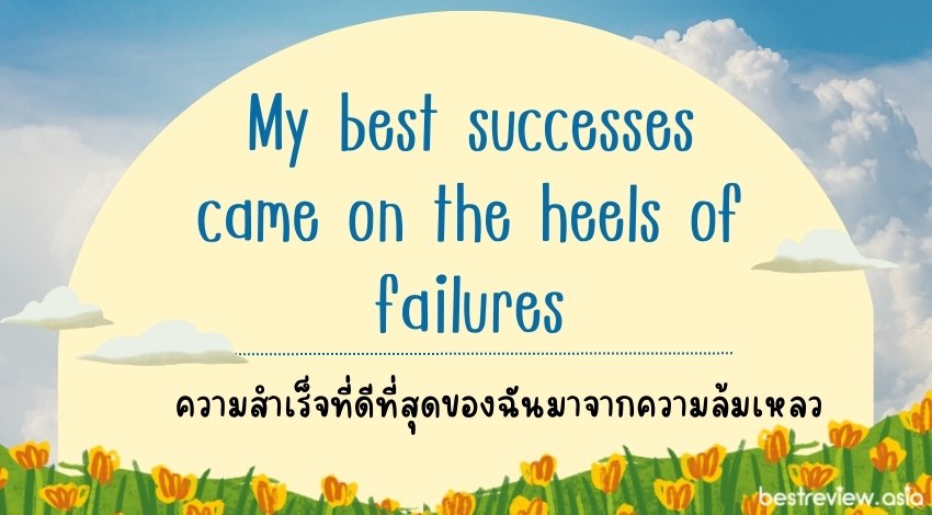My best successes came on the heels of failuresความสำเร็จที่ดีที่สุดของฉันมาจากความล้มเหลว