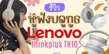 [รีวิว] Lenovo thinkplus TH10 เสียงดี มีความสมูท น้ำหนักเบา ใส่แล้วไม่ปวดหู (ทดลองใช้งานจริง)